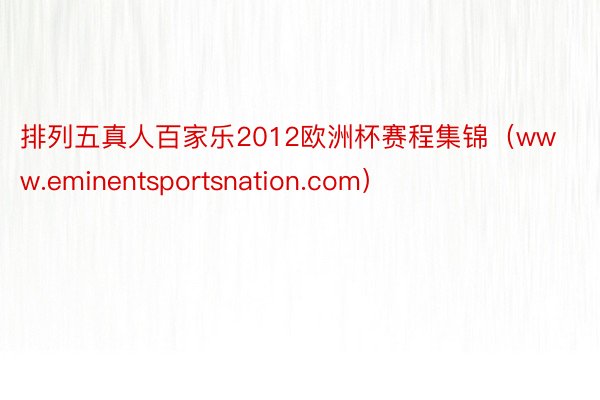 排列五真人百家乐2012欧洲杯赛程集锦（www.eminentsportsnation.com）
