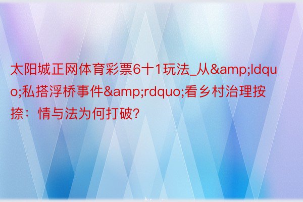 太阳城正网体育彩票6十1玩法_从&ldquo;私搭浮桥事件&rdquo;看乡村治理按捺：情与法为何打破？