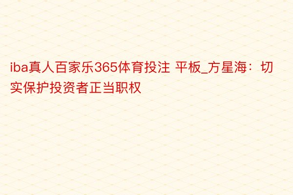 iba真人百家乐365体育投注 平板_方星海：切实保护投资者正当职权
