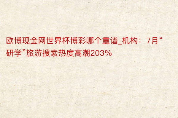 欧博现金网世界杯博彩哪个靠谱_机构：7月“研学”旅游搜索热度高潮203%