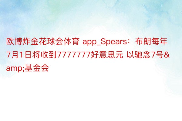 欧博炸金花球会体育 app_Spears：布朗每年7月1日将收到7777777好意思元 以驰念7号&基金会