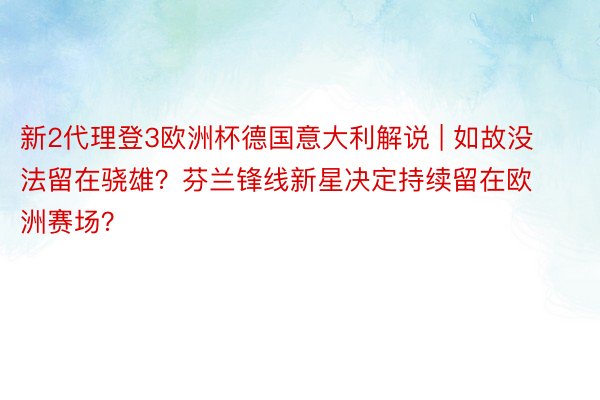 新2代理登3欧洲杯德国意大利解说 | 如故没法留在骁雄？芬兰锋线新星决定持续留在欧洲赛场？