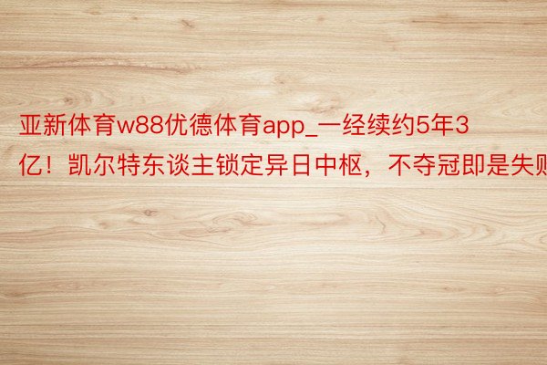 亚新体育w88优德体育app_一经续约5年3亿！凯尔特东谈主锁定异日中枢，不夺冠即是失败