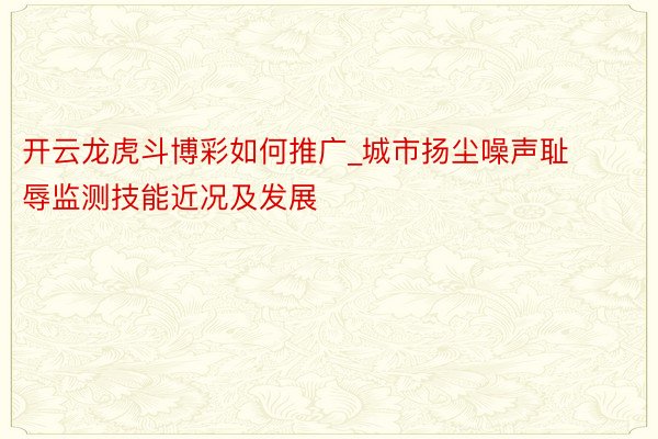 开云龙虎斗博彩如何推广_城市扬尘噪声耻辱监测技能近况及发展