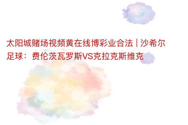 太阳城赌场视频黄在线博彩业合法 | 沙希尔足球：费伦茨瓦罗斯VS克拉克斯维克