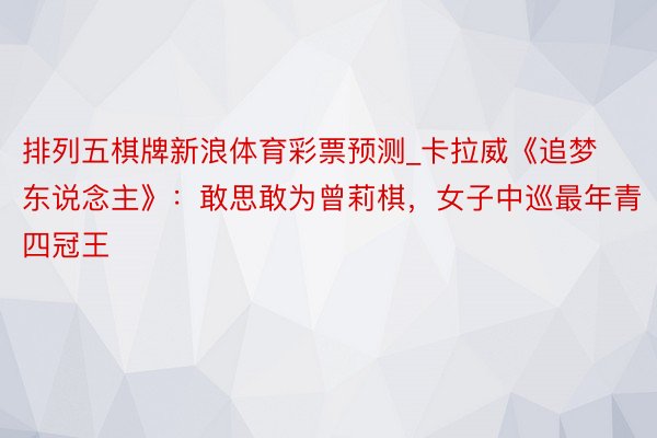 排列五棋牌新浪体育彩票预测_卡拉威《追梦东说念主》：敢思敢为曾莉棋，女子中巡最年青四冠王