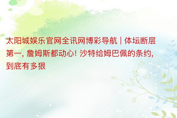 太阳城娱乐官网全讯网博彩导航 | 体坛断层第一, 詹姆斯都动心! 沙特给姆巴佩的条约, 到底有多狠