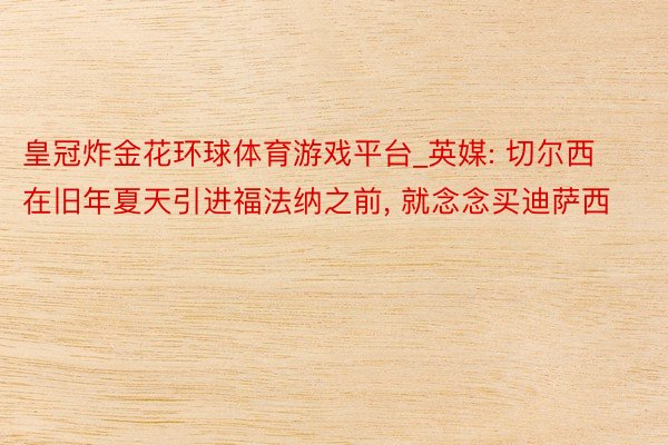 皇冠炸金花环球体育游戏平台_英媒: 切尔西在旧年夏天引进福法纳之前, 就念念买迪萨西