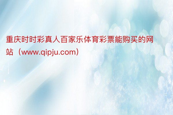 重庆时时彩真人百家乐体育彩票能购买的网站（www.qipju.com）