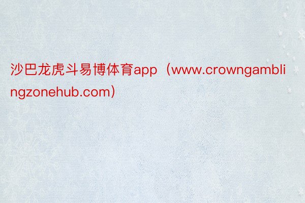 沙巴龙虎斗易博体育app（www.crowngamblingzonehub.com）
