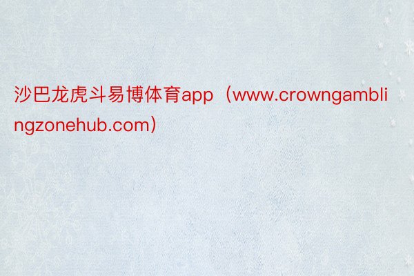 沙巴龙虎斗易博体育app（www.crowngamblingzonehub.com）