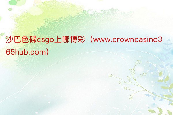 沙巴色碟csgo上哪博彩（www.crowncasino365hub.com）