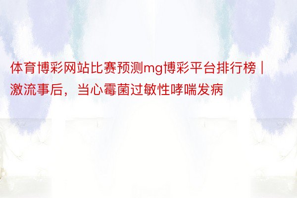 体育博彩网站比赛预测mg博彩平台排行榜 | 激流事后，当心霉菌过敏性哮喘发病