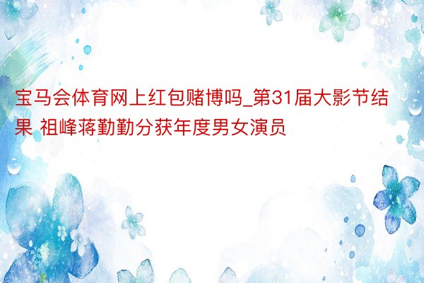 宝马会体育网上红包赌博吗_第31届大影节结果 祖峰蒋勤勤分获年度男女演员