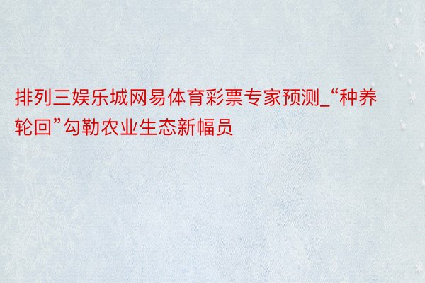 排列三娱乐城网易体育彩票专家预测_“种养轮回”勾勒农业生态新幅员