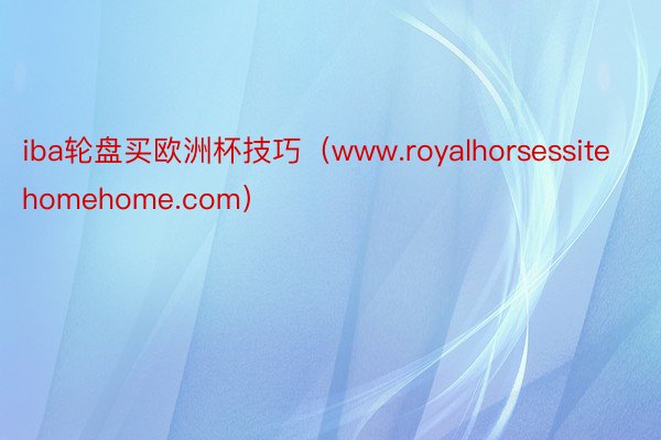 iba轮盘买欧洲杯技巧（www.royalhorsessitehomehome.com）