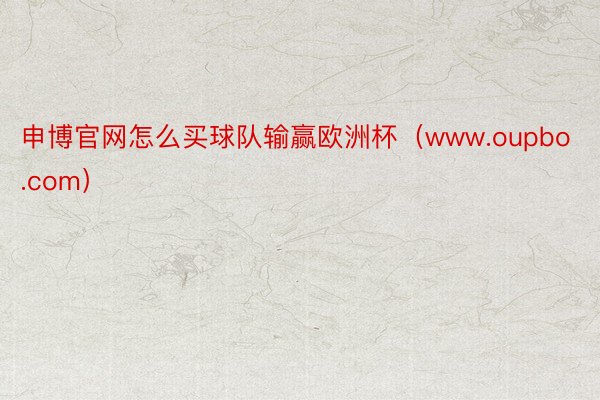 申博官网怎么买球队输赢欧洲杯（www.oupbo.com）