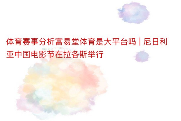 体育赛事分析富易堂体育是大平台吗 | 尼日利亚中国电影节在拉各斯举行