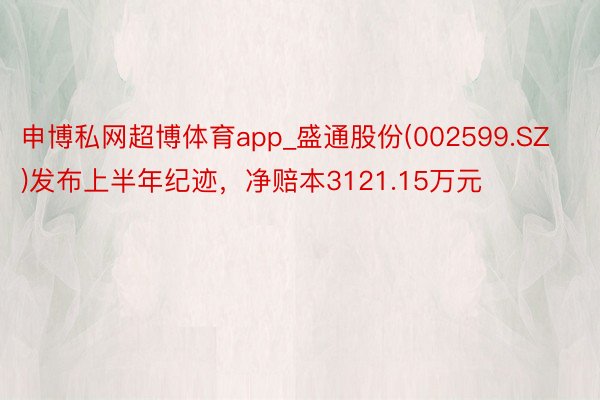 申博私网超博体育app_盛通股份(002599.SZ)发布上半年纪迹，净赔本3121.15万元