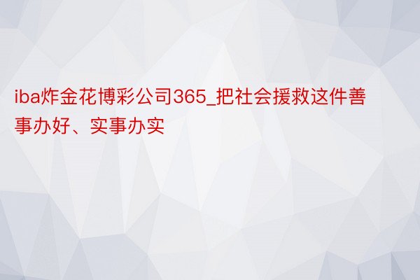 iba炸金花博彩公司365_把社会援救这件善事办好、实事办实