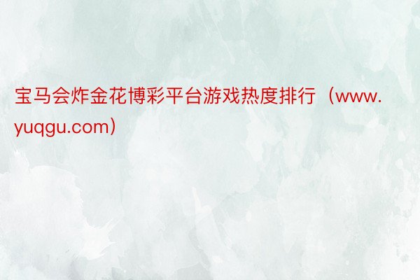 宝马会炸金花博彩平台游戏热度排行（www.yuqgu.com）