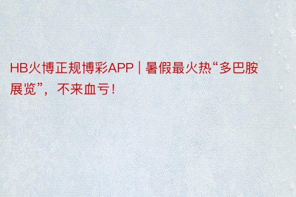 HB火博正规博彩APP | 暑假最火热“多巴胺展览”，不来血亏！