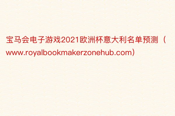 宝马会电子游戏2021欧洲杯意大利名单预测(www.royalbookmakerzonehub.com)