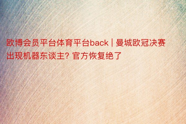 欧博会员平台体育平台back | 曼城欧冠决赛出现机器东谈主? 官方恢复绝了