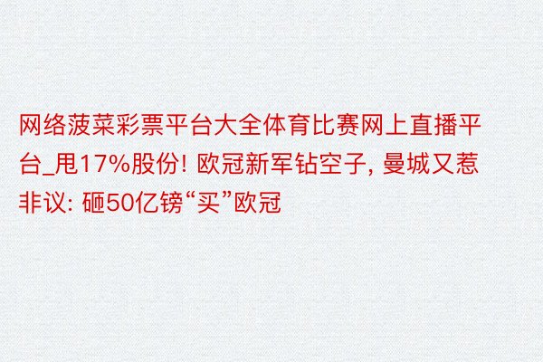 网络菠菜彩票平台大全体育比赛网上直播平台_甩17%股份! 欧冠新军钻空子, 曼城又惹非议: 砸50亿镑“买”欧冠