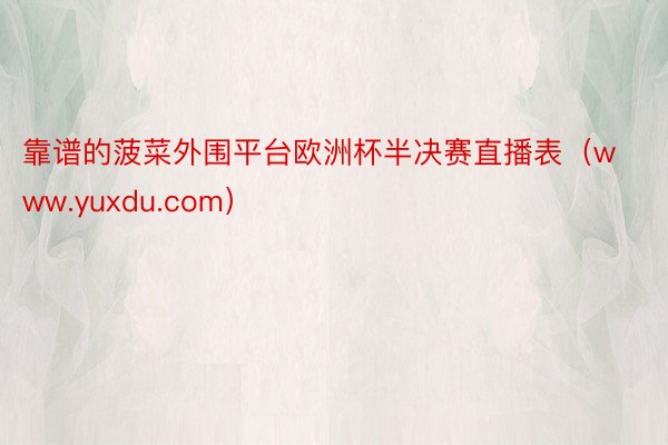 靠谱的菠菜外围平台欧洲杯半决赛直播表（www.yuxdu.com）