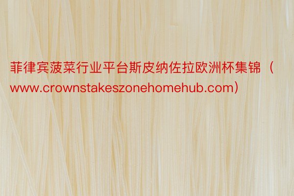 菲律宾菠菜行业平台斯皮纳佐拉欧洲杯集锦（www.crownstakeszonehomehub.com）