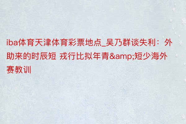 iba体育天津体育彩票地点_吴乃群谈失利：外助来的时辰短 戎行比拟年青&短少海外赛教训