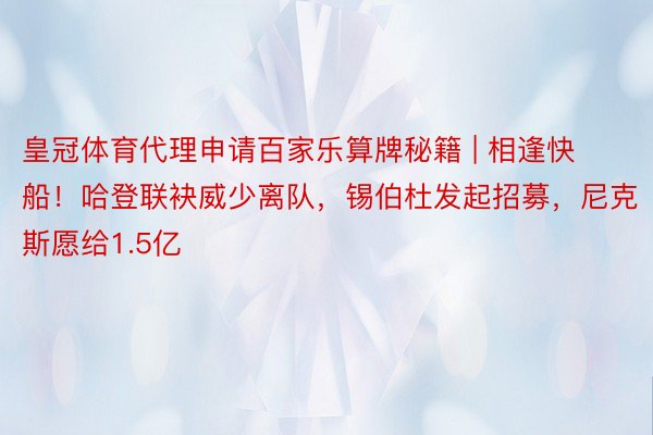 皇冠体育代理申请百家乐算牌秘籍 | 相逢快船！哈登联袂威少离队，锡伯杜发起招募，尼克斯愿给1.5亿