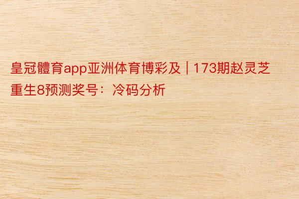 皇冠體育app亚洲体育博彩及 | 173期赵灵芝重生8预测奖号：冷码分析