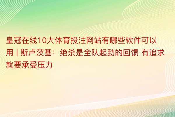 皇冠在线10大体育投注网站有哪些软件可以用 | 斯卢茨基：绝杀是全队起劲的回馈 有追求就要承受压力