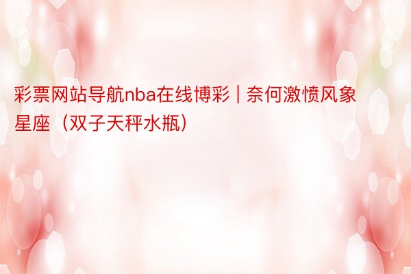 彩票网站导航nba在线博彩 | 奈何激愤风象星座（双子天秤水瓶）