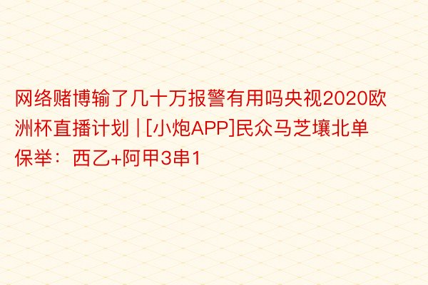 网络赌博输了几十万报警有用吗央视2020欧洲杯直播计划 | [小炮APP]民众马芝壤北单保举：西乙+阿甲3串1