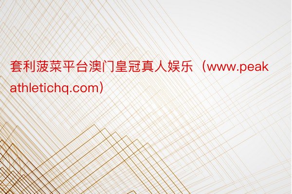 套利菠菜平台澳门皇冠真人娱乐（www.peakathletichq.com）