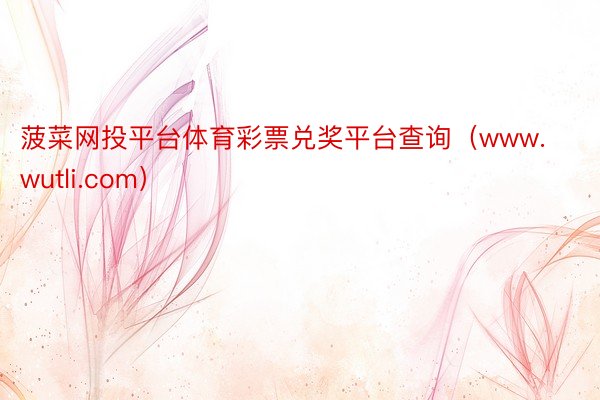 菠菜网投平台体育彩票兑奖平台查询（www.wutli.com）
