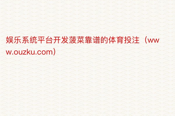 娱乐系统平台开发菠菜靠谱的体育投注（www.ouzku.com）