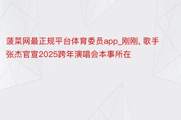 菠菜网最正规平台体育委员app_刚刚, 歌手张杰官宣2025跨年演唱会本事所在