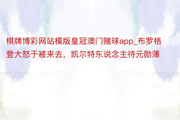 棋牌博彩网站模版皇冠澳门赌球app_布罗格登大怒于被来去，凯尔特东说念主待元勋薄