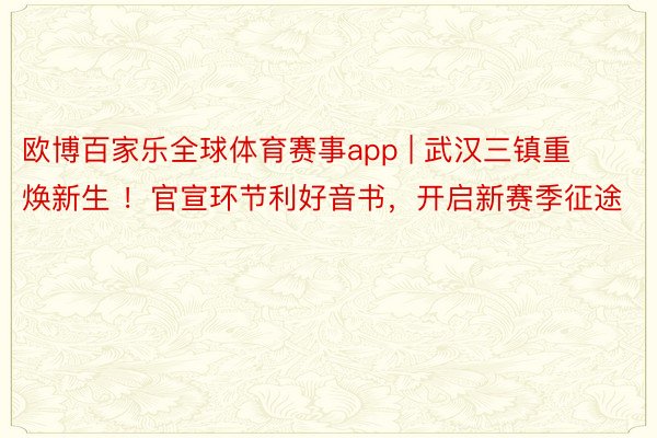 欧博百家乐全球体育赛事app | 武汉三镇重焕新生 ！官宣环节利好音书，开启新赛季征途