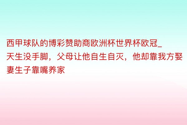 西甲球队的博彩赞助商欧洲杯世界杯欧冠_天生没手脚，父母让他自生自灭，他却靠我方娶妻生子靠嘴养家