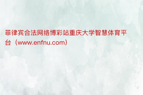 菲律宾合法网络博彩站重庆大学智慧体育平台（www.enfnu.com）