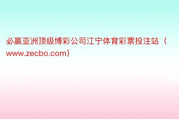 必赢亚洲顶级博彩公司江宁体育彩票投注站（www.zecbo.com）