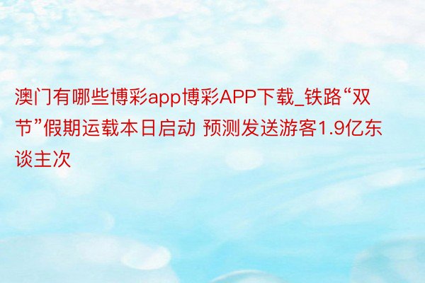 澳门有哪些博彩app博彩APP下载_铁路“双节”假期运载本日启动 预测发送游客1.9亿东谈主次