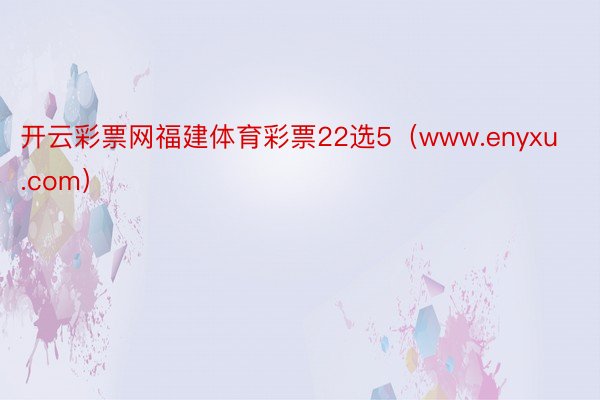 开云彩票网福建体育彩票22选5（www.enyxu.com）