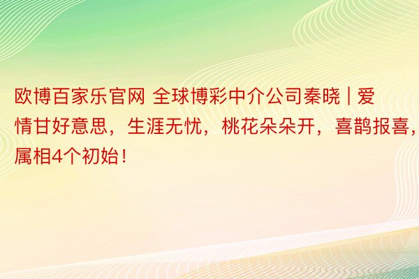 欧博百家乐官网 全球博彩中介公司秦晓 | 爱情甘好意思，生涯无忧，桃花朵朵开，喜鹊报喜，属相4个初始！