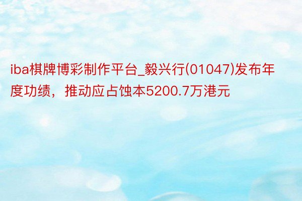 iba棋牌博彩制作平台_毅兴行(01047)发布年度功绩，推动应占蚀本5200.7万港元